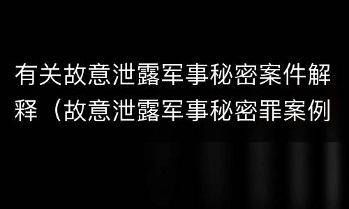 有关故意泄露军事秘密案件解释（故意泄露军事秘密罪案例）