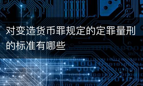 对变造货币罪规定的定罪量刑的标准有哪些
