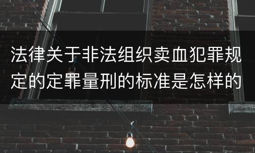 法律关于非法组织卖血犯罪规定的定罪量刑的标准是怎样的