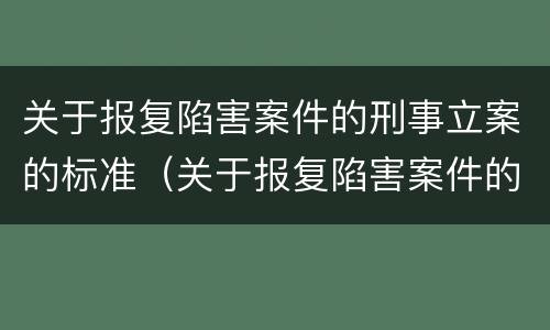 关于报复陷害案件的刑事立案的标准（关于报复陷害案件的刑事立案的标准有哪些）