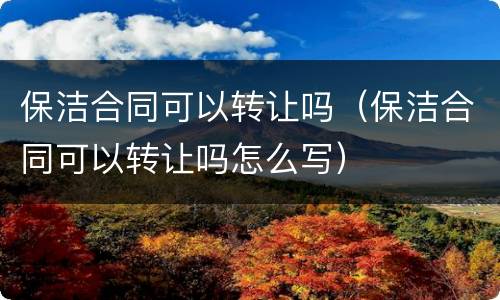 保洁合同可以转让吗（保洁合同可以转让吗怎么写）