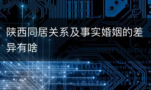 陕西同居关系及事实婚姻的差异有啥