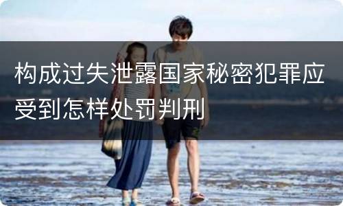 构成过失泄露国家秘密犯罪应受到怎样处罚判刑