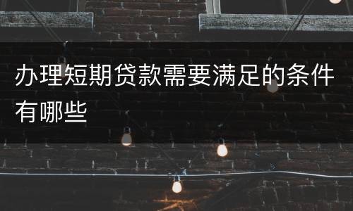 办理短期贷款需要满足的条件有哪些