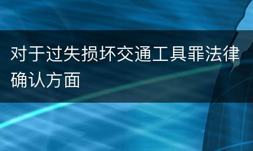 对于过失损坏交通工具罪法律确认方面