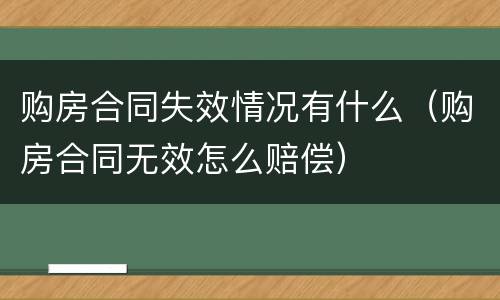 购房合同失效情况有什么（购房合同无效怎么赔偿）