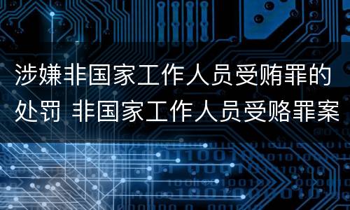 涉嫌非国家工作人员受贿罪的处罚 非国家工作人员受赂罪案例
