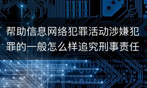 帮助信息网络犯罪活动涉嫌犯罪的一般怎么样追究刑事责任