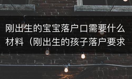 刚出生的宝宝落户口需要什么材料（刚出生的孩子落户要求）