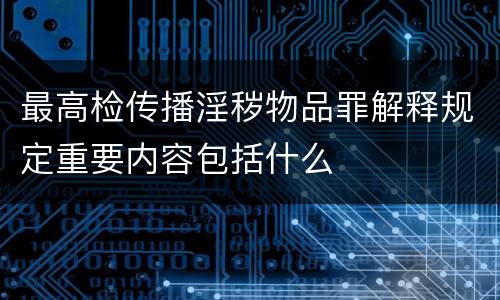 最高检传播淫秽物品罪解释规定重要内容包括什么