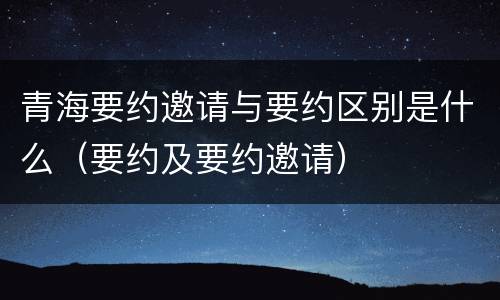 青海要约邀请与要约区别是什么（要约及要约邀请）