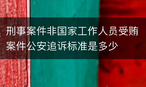 刑事案件非国家工作人员受贿案件公安追诉标准是多少