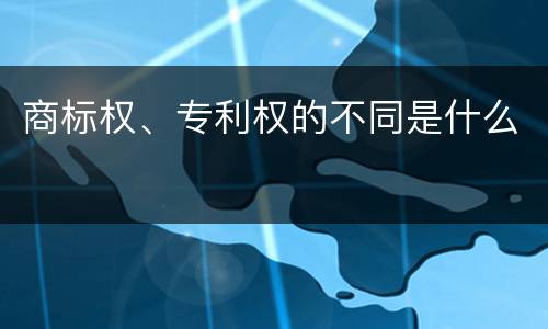 商标权、专利权的不同是什么