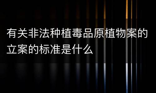 有关非法种植毒品原植物案的立案的标准是什么