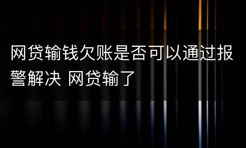 网贷输钱欠账是否可以通过报警解决 网贷输了