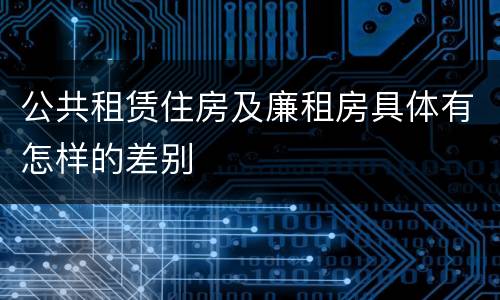 公共租赁住房及廉租房具体有怎样的差别
