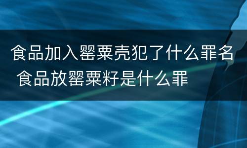 食品加入罂粟壳犯了什么罪名 食品放罂粟籽是什么罪