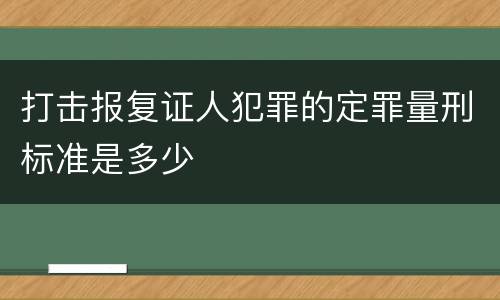 打击报复证人犯罪的定罪量刑标准是多少