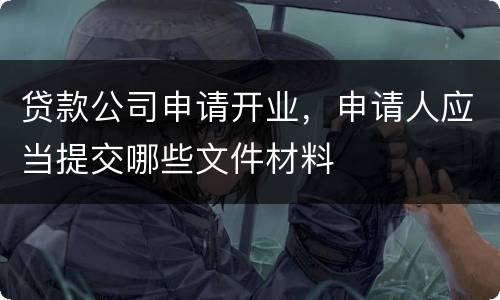 贷款公司申请开业，申请人应当提交哪些文件材料