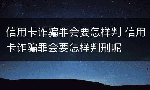 信用卡诈骗罪会要怎样判 信用卡诈骗罪会要怎样判刑呢