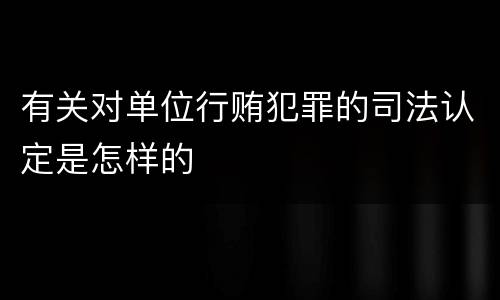 有关对单位行贿犯罪的司法认定是怎样的