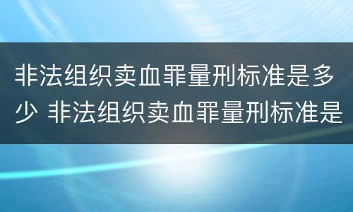 非法组织卖血罪量刑标准是多少 非法组织卖血罪量刑标准是多少
