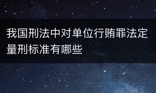 我国刑法中对单位行贿罪法定量刑标准有哪些