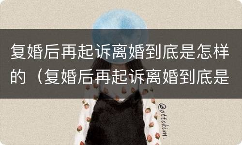 复婚后再起诉离婚到底是怎样的（复婚后再起诉离婚到底是怎样的结果）