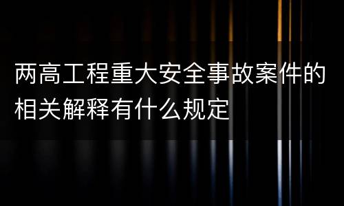 两高工程重大安全事故案件的相关解释有什么规定