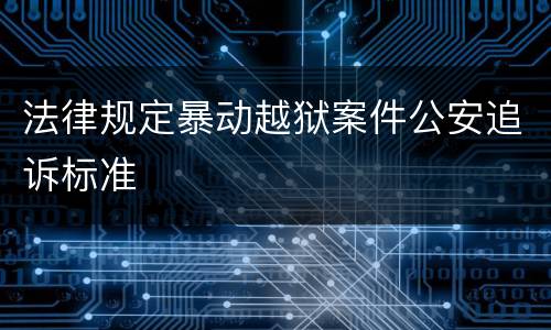 法律规定暴动越狱案件公安追诉标准