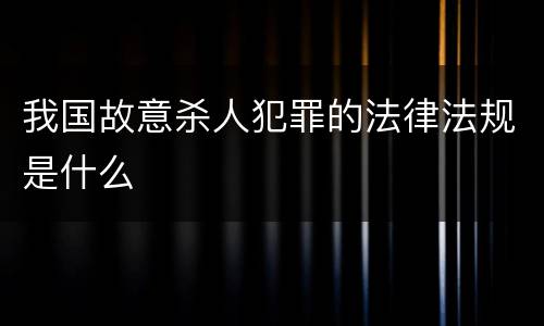 我国故意杀人犯罪的法律法规是什么
