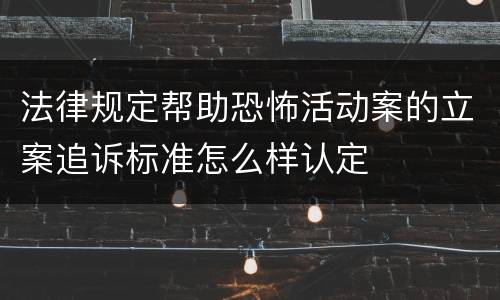 法律规定帮助恐怖活动案的立案追诉标准怎么样认定