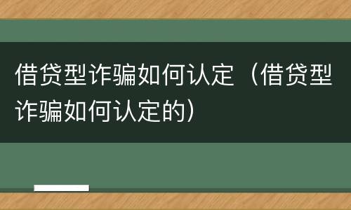 借贷型诈骗如何认定（借贷型诈骗如何认定的）