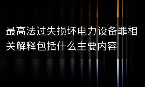 最高法过失损坏电力设备罪相关解释包括什么主要内容