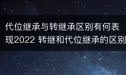 代位继承与转继承区别有何表现2022 转继和代位继承的区别