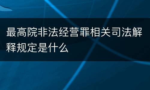 最高院非法经营罪相关司法解释规定是什么