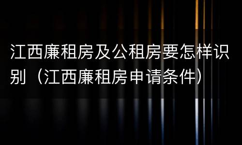 江西廉租房及公租房要怎样识别（江西廉租房申请条件）