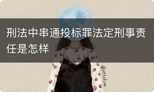 刑法中串通投标罪法定刑事责任是怎样