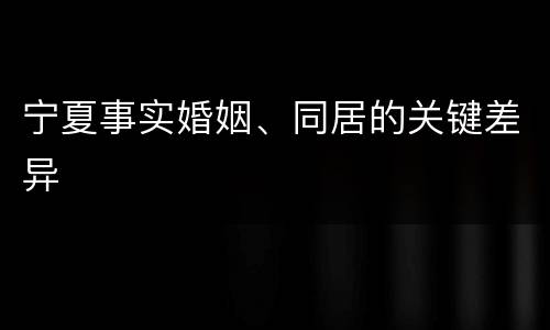 宁夏事实婚姻、同居的关键差异