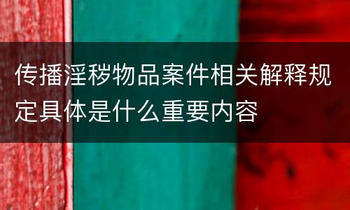 传播淫秽物品案件相关解释规定具体是什么重要内容
