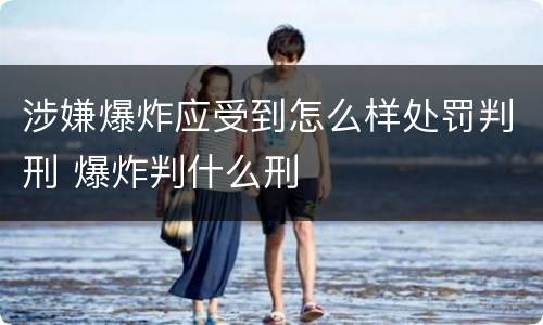 涉嫌爆炸应受到怎么样处罚判刑 爆炸判什么刑