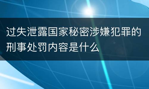 过失泄露国家秘密涉嫌犯罪的刑事处罚内容是什么