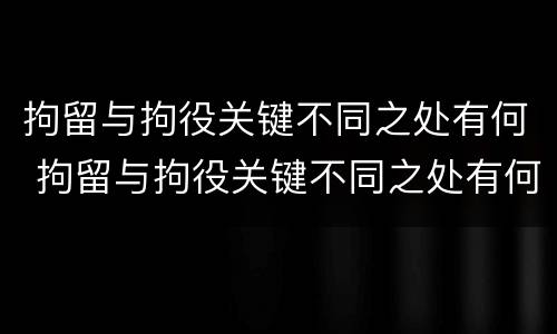 拘留与拘役关键不同之处有何 拘留与拘役关键不同之处有何影响