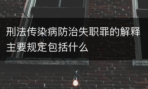 刑法传染病防治失职罪的解释主要规定包括什么