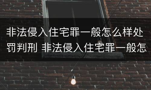 非法侵入住宅罪一般怎么样处罚判刑 非法侵入住宅罪一般怎么样处罚判刑的