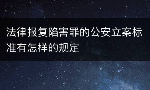 法律报复陷害罪的公安立案标准有怎样的规定