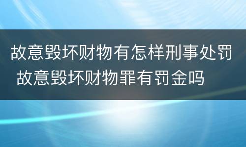 故意毁坏财物有怎样刑事处罚 故意毁坏财物罪有罚金吗