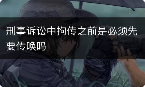刑事诉讼中拘传之前是必须先要传唤吗