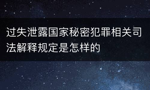 过失泄露国家秘密犯罪相关司法解释规定是怎样的