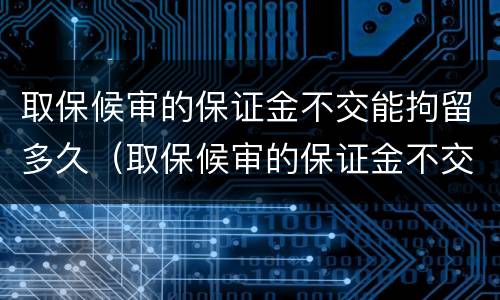 取保候审的保证金不交能拘留多久（取保候审的保证金不交能拘留多久呢）